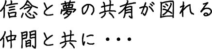 信念と夢の共有が図れる仲間と共に・・・